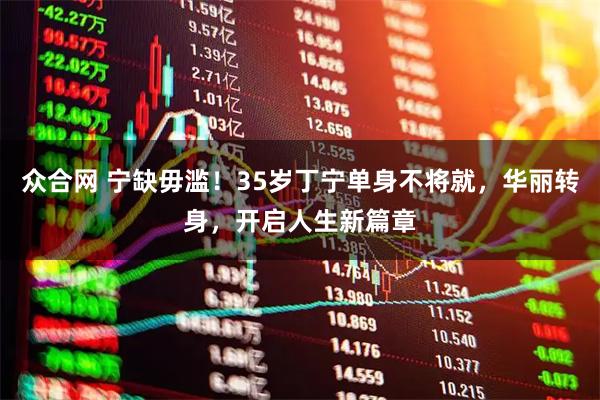 众合网 宁缺毋滥!35岁丁宁单身不将就,华丽转身,开启人生新篇章