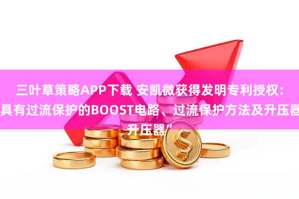 三叶草策略APP下载 安凯微获得发明专利授权:“具有过流保护的BOOST电路、过流保护方法及升压器”