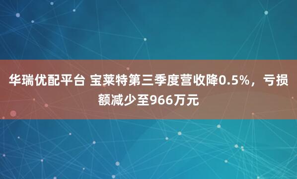 华瑞优配平台 宝莱特第三季度营收降0.5%，亏损额减少至966万元