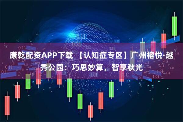 康乾配资APP下载 【认知症专区】广州榕悦·越秀公园：巧思妙算，智享秋光