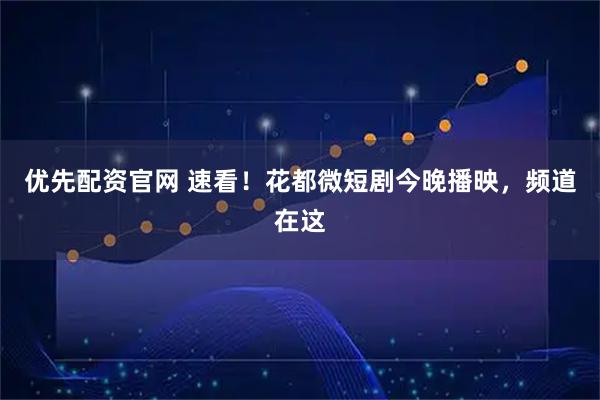 优先配资官网 速看！花都微短剧今晚播映，频道在这