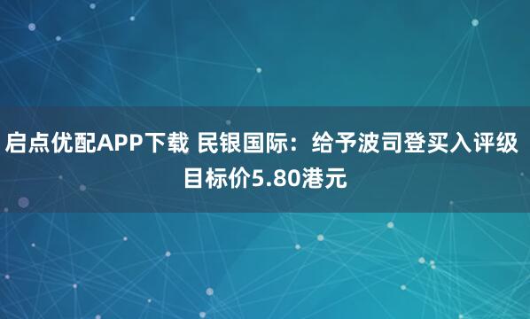 启点优配APP下载 民银国际：给予波司登买入评级 目标价5.80港元