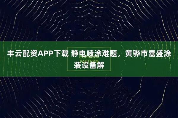 丰云配资APP下载 静电喷涂难题，黄骅市嘉盛涂装设备解